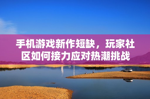 手机游戏新作短缺，玩家社区如何接力应对热潮挑战