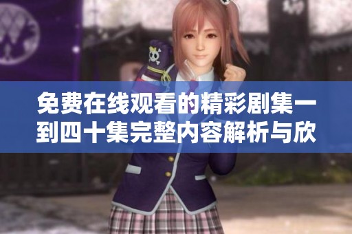 免费在线观看的精彩剧集一到四十集完整内容解析与欣赏
