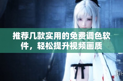 推荐几款实用的免费调色软件，轻松提升视频画质