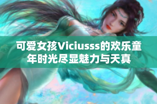 可爱女孩Viciusss的欢乐童年时光尽显魅力与天真