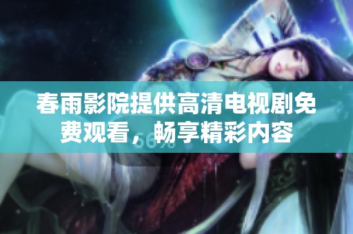 春雨影院提供高清电视剧免费观看，畅享精彩内容