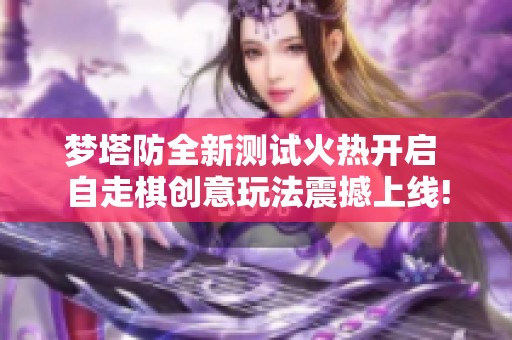 梦塔防全新测试火热开启 自走棋创意玩法震撼上线!