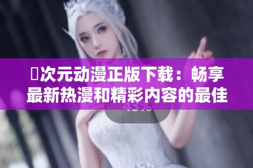 囧次元动漫正版下载：畅享最新热漫和精彩内容的最佳选择