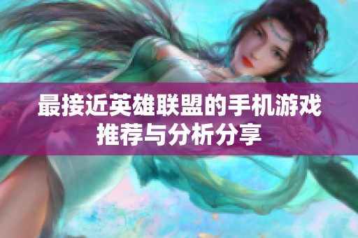 最接近英雄联盟的手机游戏推荐与分析分享