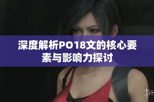 深度解析PO18文的核心要素与影响力探讨