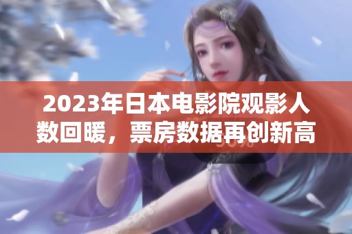 2023年日本电影院观影人数回暖，票房数据再创新高