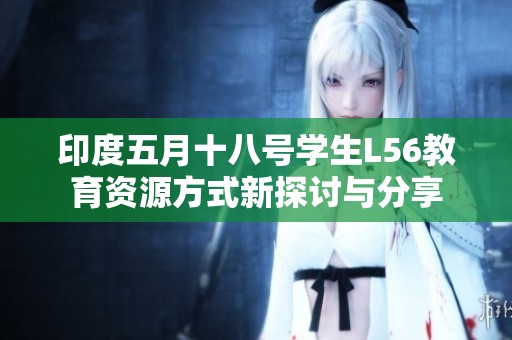 印度五月十八号学生L56教育资源方式新探讨与分享