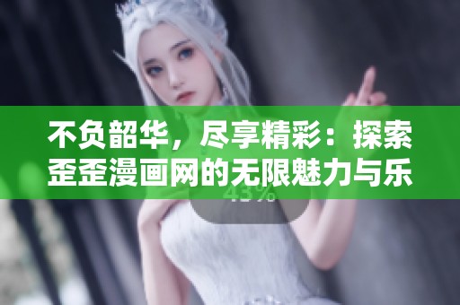 不负韶华，尽享精彩：探索歪歪漫画网的无限魅力与乐趣