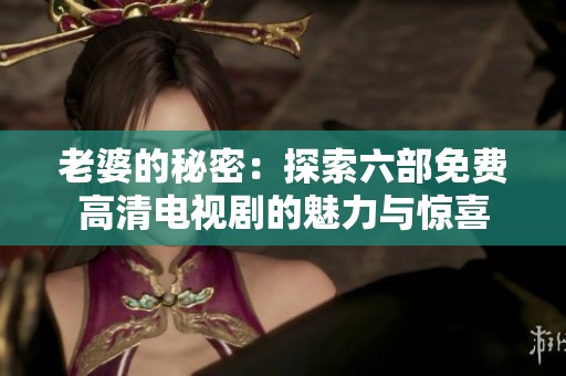老婆的秘密：探索六部免费高清电视剧的魅力与惊喜