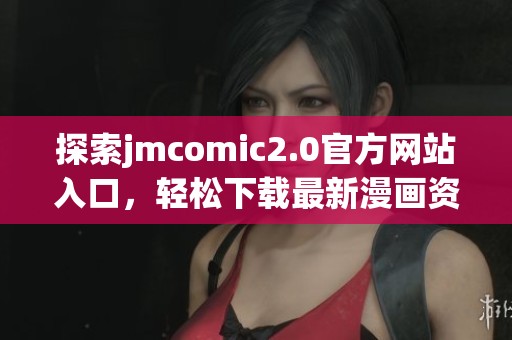 探索jmcomic2.0官方网站入口，轻松下载最新漫画资源