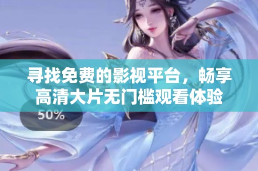 寻找免费的影视平台，畅享高清大片无门槛观看体验