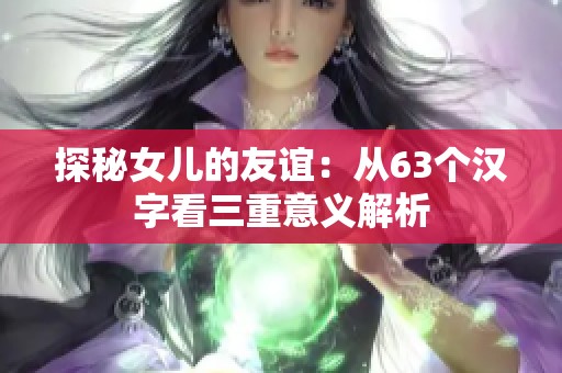 探秘女儿的友谊：从63个汉字看三重意义解析