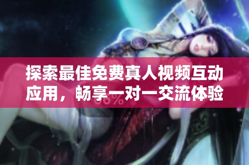 探索最佳免费真人视频互动应用，畅享一对一交流体验