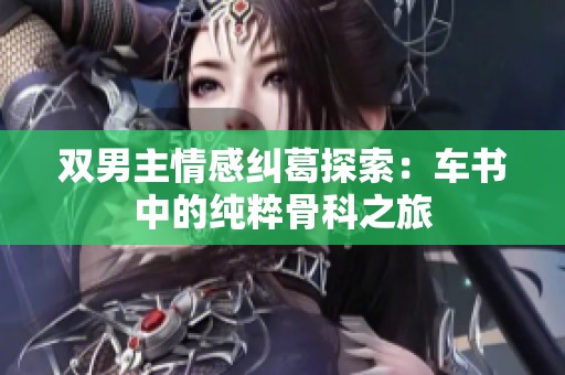 双男主情感纠葛探索：车书中的纯粹骨科之旅