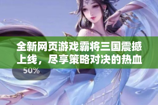 全新网页游戏霸将三国震撼上线，尽享策略对决的热血体验