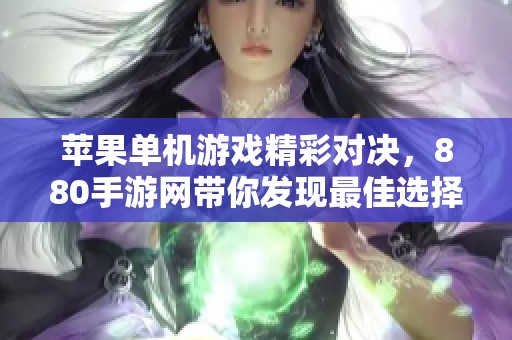 苹果单机游戏精彩对决，880手游网带你发现最佳选择