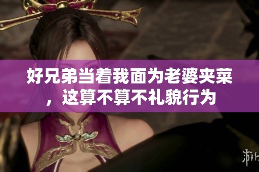 好兄弟当着我面为老婆夹菜，这算不算不礼貌行为