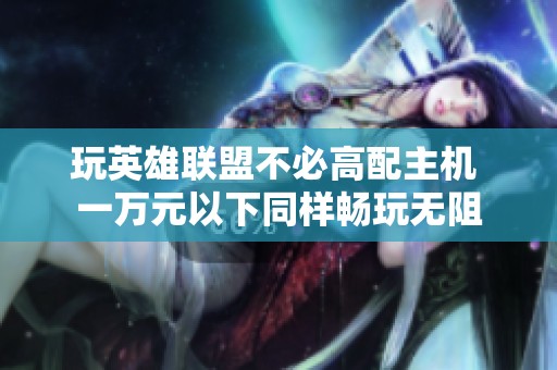 玩英雄联盟不必高配主机 一万元以下同样畅玩无阻