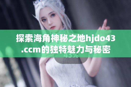 探索海角神秘之地hjdo43.ccm的独特魅力与秘密