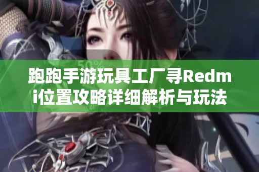 跑跑手游玩具工厂寻Redmi位置攻略详细解析与玩法指南
