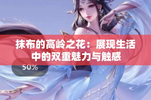 抹布的高岭之花：展现生活中的双重魅力与触感