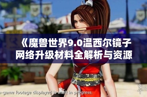 《魔兽世界9.0温西尔镜子网络升级材料全解析与资源需求一览》