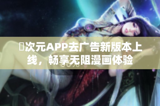 囧次元APP去广告新版本上线，畅享无阻漫画体验