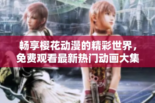 畅享樱花动漫的精彩世界，免费观看最新热门动画大集合