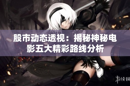 股市动态透视：揭秘神秘电影五大精彩路线分析