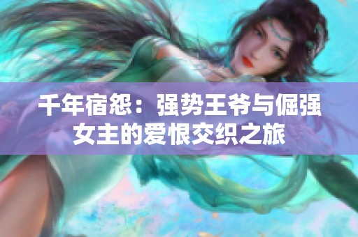 千年宿怨：强势王爷与倔强女主的爱恨交织之旅