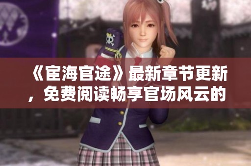《宦海官途》最新章节更新，免费阅读畅享官场风云的精彩故事