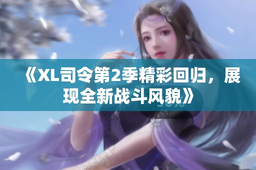 《XL司令第2季精彩回归，展现全新战斗风貌》