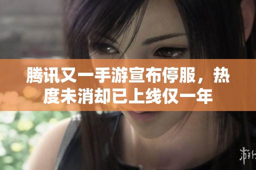 腾讯又一手游宣布停服，热度未消却已上线仅一年
