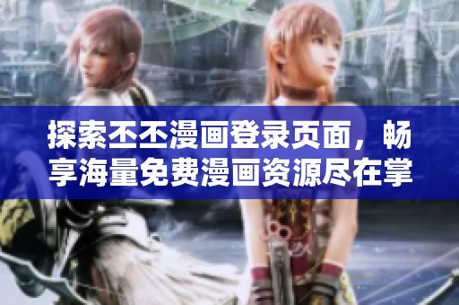探索丕丕漫画登录页面，畅享海量免费漫画资源尽在掌握