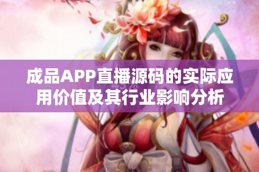 成品APP直播源码的实际应用价值及其行业影响分析