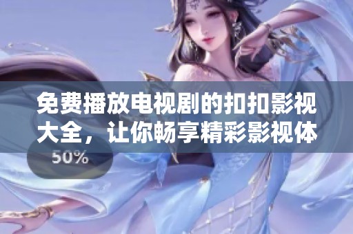 免费播放电视剧的扣扣影视大全，让你畅享精彩影视体验