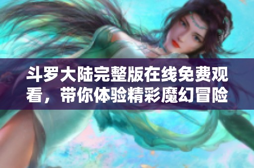 斗罗大陆完整版在线免费观看，带你体验精彩魔幻冒险之旅