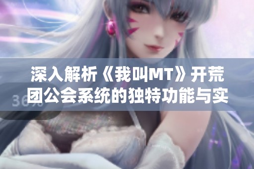 深入解析《我叫MT》开荒团公会系统的独特功能与实战应用