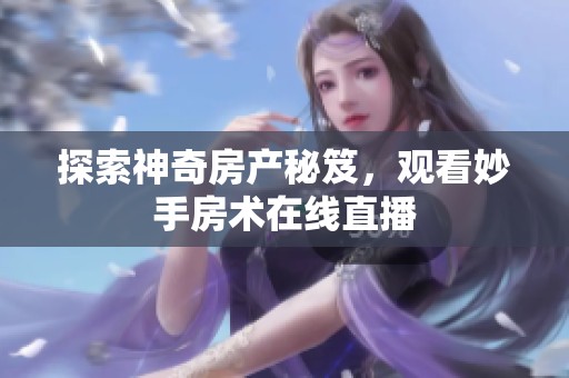 探索神奇房产秘笈，观看妙手房术在线直播
