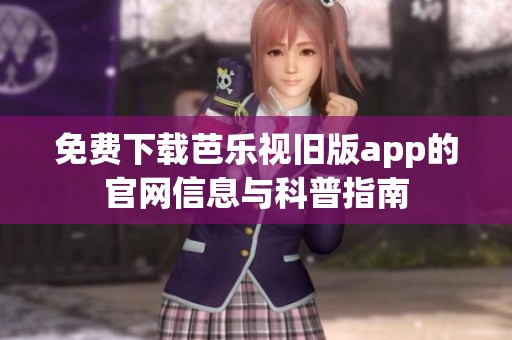 免费下载芭乐视旧版app的官网信息与科普指南