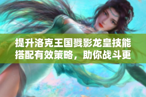提升洛克王国戮影龙皇技能搭配有效策略，助你战斗更强大