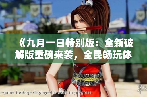 《九月一日特别版：全新破解版重磅来袭，全民畅玩体验升级》