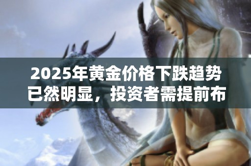 2025年黄金价格下跌趋势已然明显，投资者需提前布局