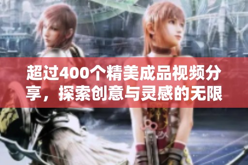 超过400个精美成品视频分享，探索创意与灵感的无限可能