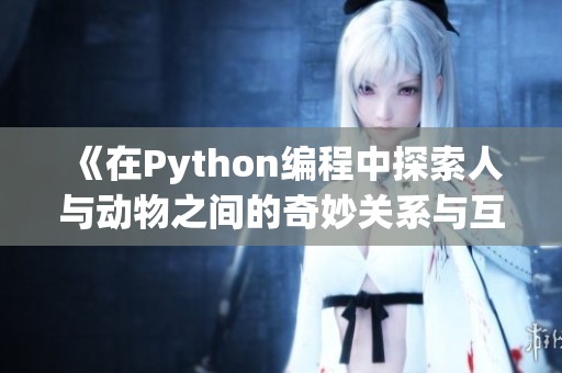 《在Python编程中探索人与动物之间的奇妙关系与互动》