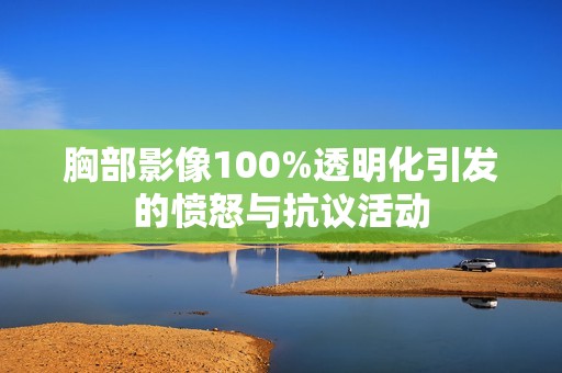 胸部影像100%透明化引发的愤怒与抗议活动