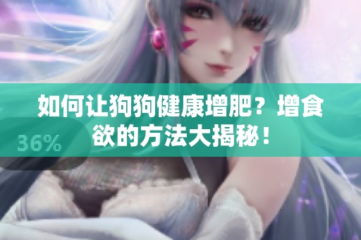 如何让狗狗健康增肥？增食欲的方法大揭秘！