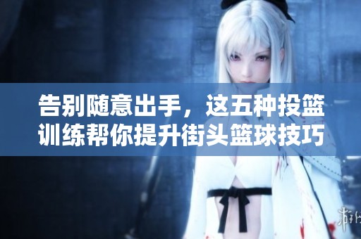 告别随意出手，这五种投篮训练帮你提升街头篮球技巧