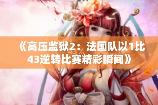 《高压监狱2：法国队以1比43逆转比赛精彩瞬间》