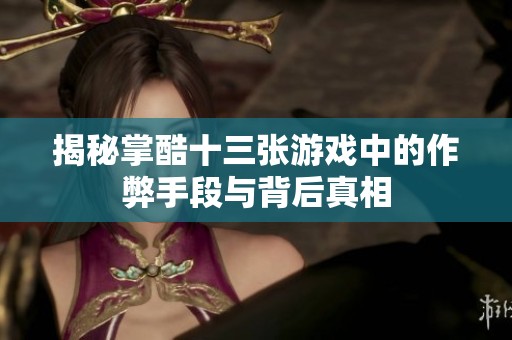 揭秘掌酷十三张游戏中的作弊手段与背后真相